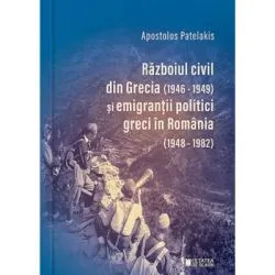 Razboiul civil din Grecia (1946-1949) si emigrantii politici greci in Romania (1948-1982) (Editia a 2-a) de Apostolos Patelakis