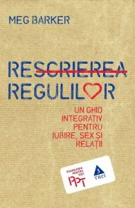 Rescrierea regulilor. Un ghid integrativ pentru iubire, sex si relatii de Meg Barker