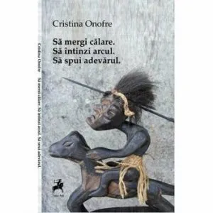 Sa mergi calare. Sa intinzi arcul. Sa spui adevarul de Cristina Onofre