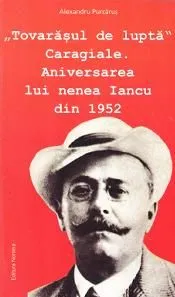 Tovarasul de lupta Caragiale. Aniversarea lui nNenea Iancu din 1952 de Alexandru Purcarus