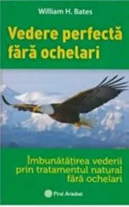 Vederea perfecta fara ochelari. Imbunatatirea vederii prin tratamentul natural fara ochelari de William H. Bates