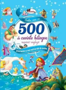 Cartea mea cu 500 de cuvinte bilingve. Romana-engleza. 28 de basme cu mai mult de 500 de cuvinte