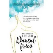 Dansul fricii. Cum sa invingi anxietatea, frica si rusinea, ca sa ajungi la cea mai buna si mai curajoasa versiune a ta de Harriet Lerner