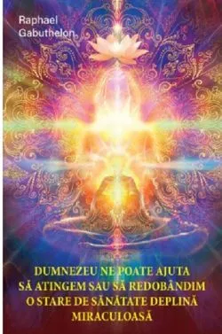Dumnezeu ne poate ajuta sa atingem si sa redobandim o stare de sanatate deplina si miraculoasa de Raphael Gabuthelon