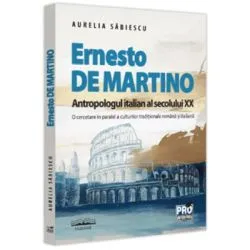 Ernesto de Martino, antropologul italian al secolului 20. O cercetare in paralel a culturilor traditionale romana si italiana de Aurelia Sabiescu