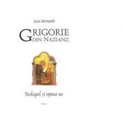 Grigorie din Nazianz. Teologul si epoca sa de Jean Bernardi