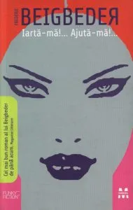 Iarta-ma! Ajuta-ma! Confesiunea unui cautator de fotomodele de Frederic Beigbeder
