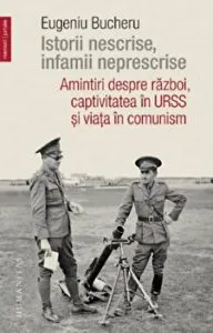 Istorii nescrise, infamii neprescrise. Amintiri despre razboi, captivitatea in URSS si viata in comunism de Eugeniu Bucheru