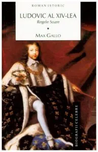 Ludovic al XIV-lea. Vol. I: Regele Soare de Max Gallo