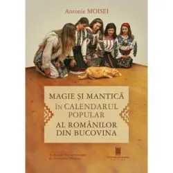 Magie si mantica in calendarul popular al romanilor din Bucovina de Antonie Moisei