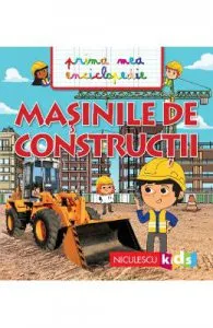 Masinile de constructii. Prima mea enciclopedie de Emmanuelle Kecir-Lepetit