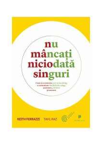 Nu mâncaţi niciodată singuri. Cum să construim prin networking o comunitate durabilă de colegi, parteneri, prieteni şi mentori