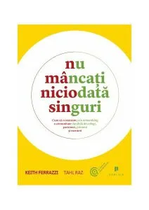 Nu mâncaţi niciodată singuri. Cum să construim prin networking o comunitate durabilă de colegi, parteneri, prieteni şi mentori
