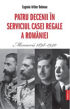 Patru decenii in serviciul Casei Regale a Romaniei. Memorii 1898-1940