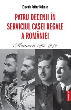 Patru decenii in serviciul Casei Regale a Romaniei. Memorii 1898-1940 de Eugeniu
