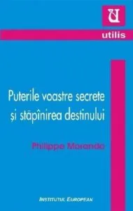 Puterile voastre secrete si stapinirea destinului de Philippe Morando