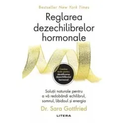 Reglarea dezechilibrelor hormonale. Solutii naturale pentru a va redobandi echilibrul, somnul, libidoul si energia de Dr. Sara Gottfried