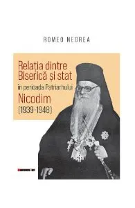 Relatia dintre biserica si stat in perioada Patriarhului Nicodim (1939-1948) de Romeo Negrea