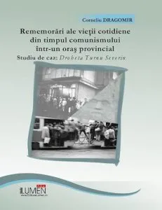 Rememorari ale vietii cotidiene din timpul comunismului intr-un oras provincial. Studiu de caz: Drobeta Turnu Severin de Corneliu Dragomir
