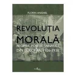 Revolutia Morala. Regimul politic sanatist din Polonia, 1926-1930 de Florin Anghel