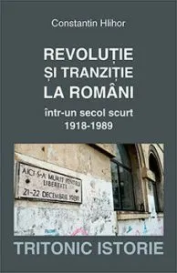 Revolutie si tranzitie la romani intr-un secol scurt 1918-1989 de Constantin Hlihor