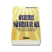 Secretele varstelor de aur. Tineri activi si fericiti, de la 20 la 90 de ani de Pavel Corut