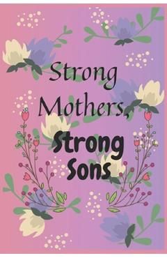 Strong Mothers, Strong Sons: Lessons Mothers Need to Raise Extraordinary Men