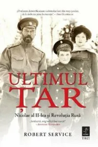 Ultimul Tar. Nicolae al II-lea si Revolutia Rusa de Robert Service