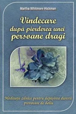 Vindecarea dupa pierderea unei persoane dragi de Martha Whitmore Hickman