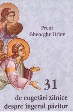 31 de cugetări zilnice despre îngerul păzitor de pr. Gheorghe Orlov