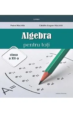 Algebra pentru toti - Clasa 12 de Catalin Eugen Nachila