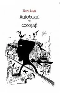 Autobuzul cu cocosati de Nora Iuga