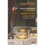 Conditiile administrarii casatoriei. Biserica si institutia casatoriei. Studiu juridico-canonic de Iulian Mihai L. Constantinescu