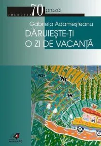 Daruieste-ti o zi de vacanta de Gabriela Adamesteanu