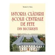 Istoria cladirii Scolii centrale de fete din Bucuresti de Nicolae St. Noica