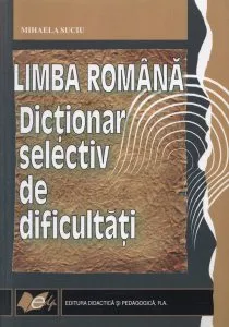 Limba Romana. Dictionar selectiv de dificultati de Mihaela Suciu