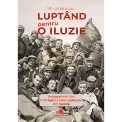 Luptand pentru o iluzie. Voluntari romani in Brigazile Internationale din Spania