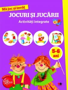 Ma Joc Si Invat.Jocuri Si Jucarii. Activitati Integrate. 5-6 Ani