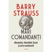 Mari comandanti. Alexandru, Hannibal, Cezar si arta conducerii (editia 2022)