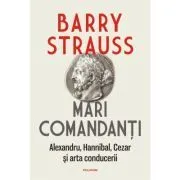 Mari comandanti. Alexandru, Hannibal, Cezar si arta conducerii (editia 2022) de Barry Strauss