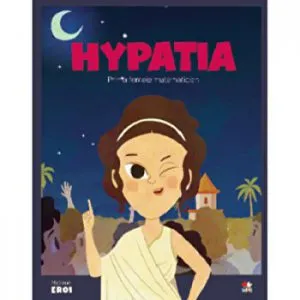 Micii eroi. Hypatia. Prima femeie matematician.