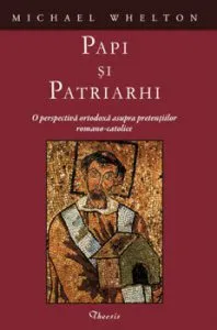 Papi si Patriarhi. O perspectiva ortodoxa asupra pretentiilor romano-catolice de Michael Whelton