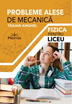 Probleme alese de mecanică. Fizică pentru liceu