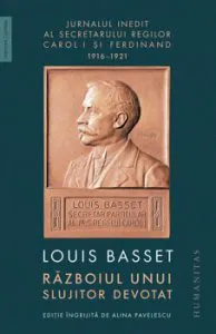 Razboiul unui slujitor devotat. Jurnalul inedit al secretarului particular al regelui Ferdinand I, 23 august 1916: 3 mai 1921 de Louis Basset