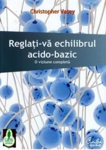Reglati-va echilibrul acido-bazic. O viziune completa de Christopher Vasey