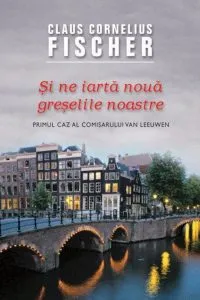 Si ne iarta noua greselile noastre. Primul caz al comisarului Van Leeuwen de Claus Cornelius Fischer