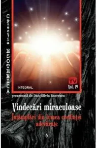 Vindecari miraculoase. Intamplari din lumea credintei adevarate de Boerescu Dan-Silviu