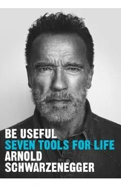 Be Useful: Seven Tools for Life de Arnold Schwarzenegger