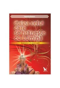 Calea celui care se hrăneşte cu Lumină. Amintiri şi motivaţii de Jasmuheen