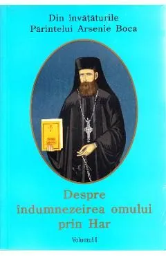 Despre indumnezeirea omului prin har - Vol. I de Arsenie Boca